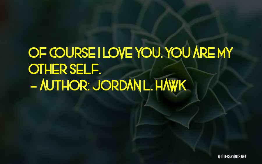 Jordan L. Hawk Quotes: Of Course I Love You. You Are My Other Self.