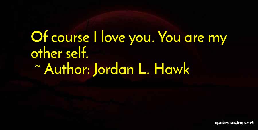 Jordan L. Hawk Quotes: Of Course I Love You. You Are My Other Self.