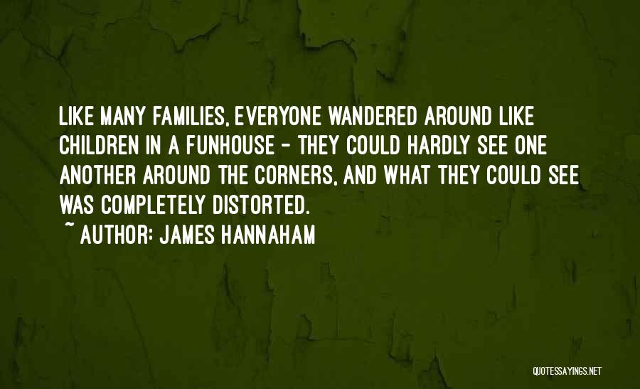 James Hannaham Quotes: Like Many Families, Everyone Wandered Around Like Children In A Funhouse - They Could Hardly See One Another Around The
