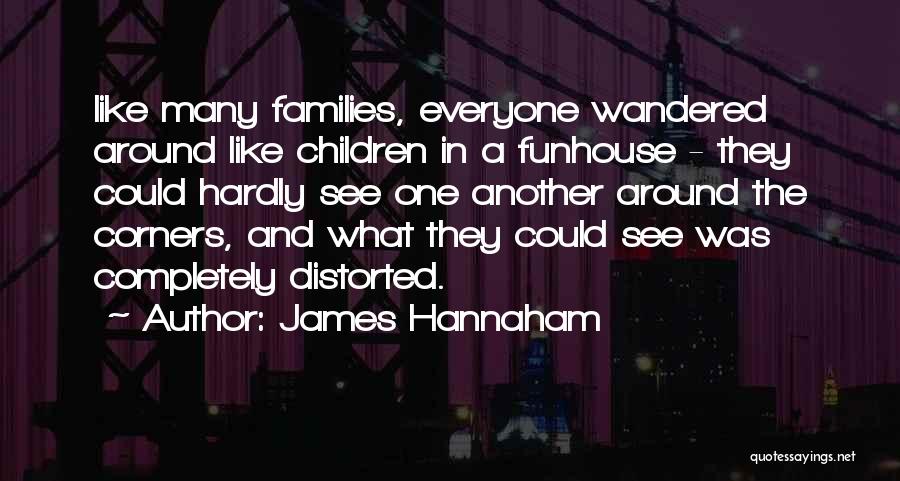 James Hannaham Quotes: Like Many Families, Everyone Wandered Around Like Children In A Funhouse - They Could Hardly See One Another Around The