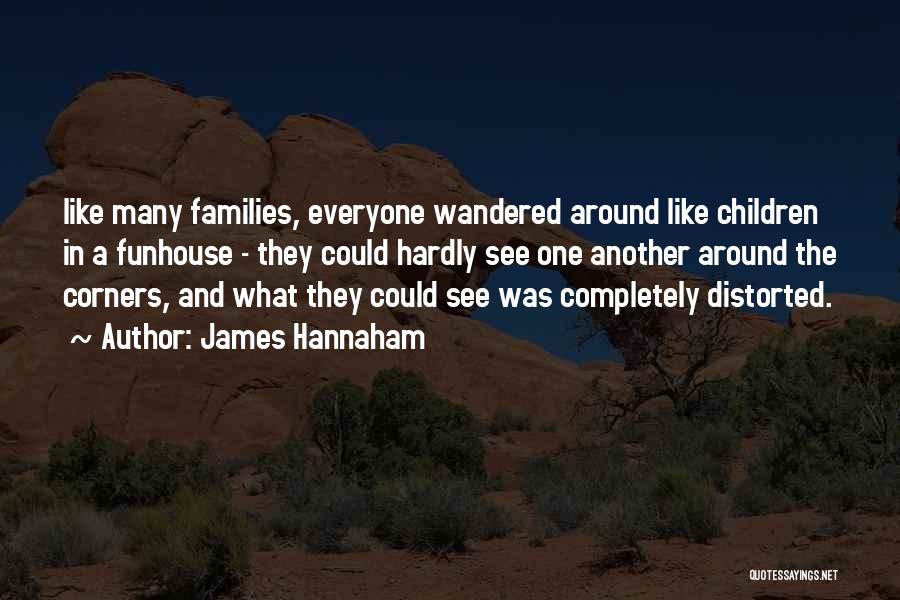 James Hannaham Quotes: Like Many Families, Everyone Wandered Around Like Children In A Funhouse - They Could Hardly See One Another Around The