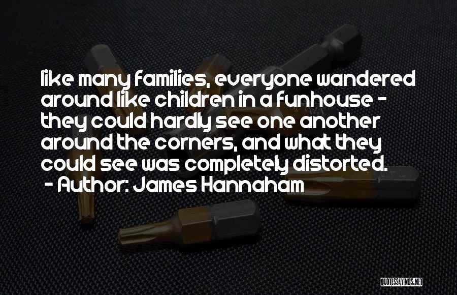 James Hannaham Quotes: Like Many Families, Everyone Wandered Around Like Children In A Funhouse - They Could Hardly See One Another Around The