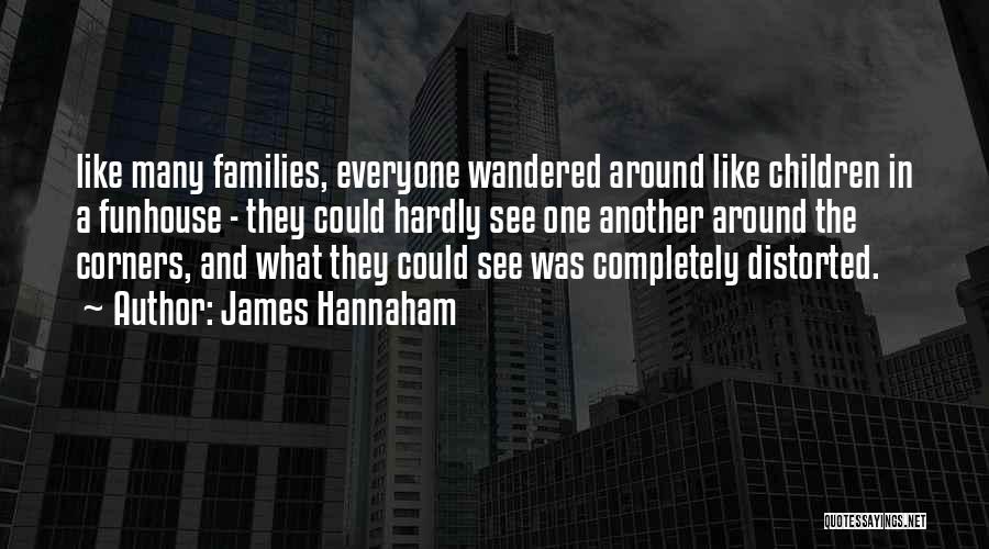 James Hannaham Quotes: Like Many Families, Everyone Wandered Around Like Children In A Funhouse - They Could Hardly See One Another Around The