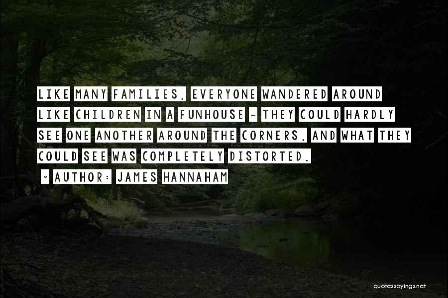 James Hannaham Quotes: Like Many Families, Everyone Wandered Around Like Children In A Funhouse - They Could Hardly See One Another Around The