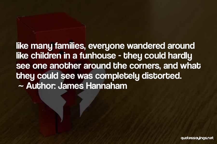 James Hannaham Quotes: Like Many Families, Everyone Wandered Around Like Children In A Funhouse - They Could Hardly See One Another Around The