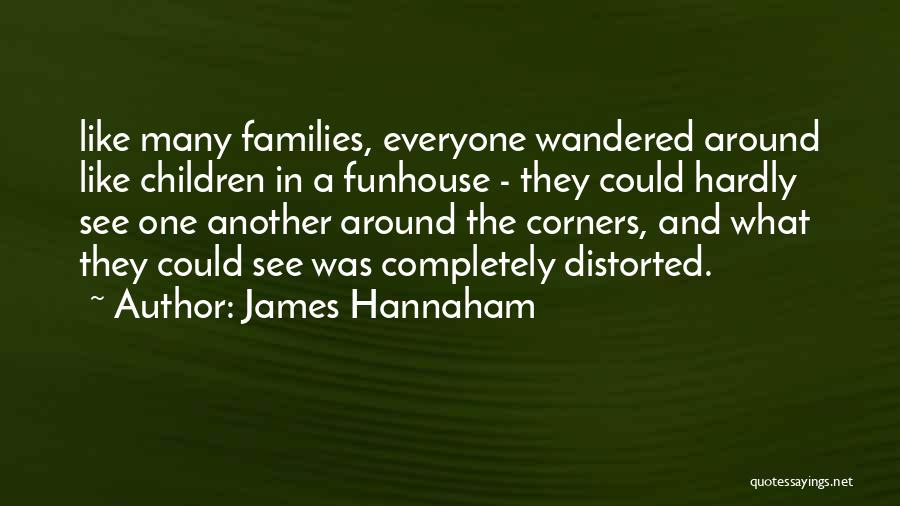 James Hannaham Quotes: Like Many Families, Everyone Wandered Around Like Children In A Funhouse - They Could Hardly See One Another Around The