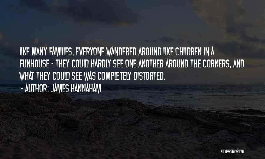James Hannaham Quotes: Like Many Families, Everyone Wandered Around Like Children In A Funhouse - They Could Hardly See One Another Around The