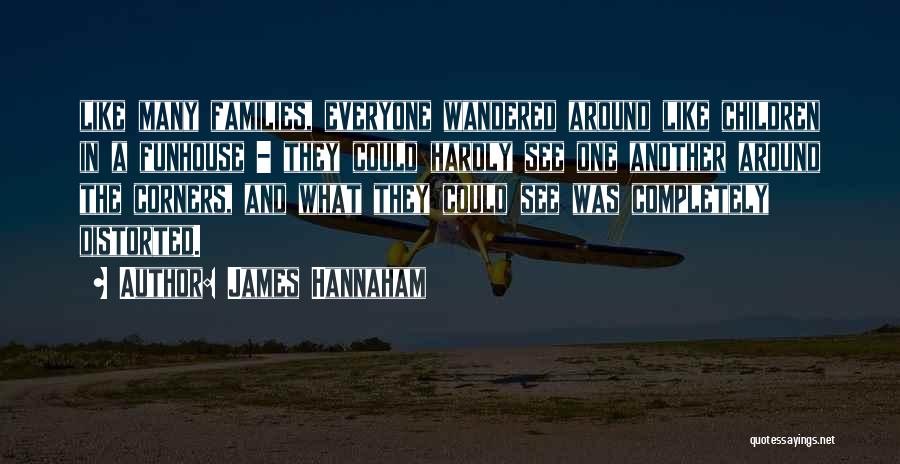 James Hannaham Quotes: Like Many Families, Everyone Wandered Around Like Children In A Funhouse - They Could Hardly See One Another Around The