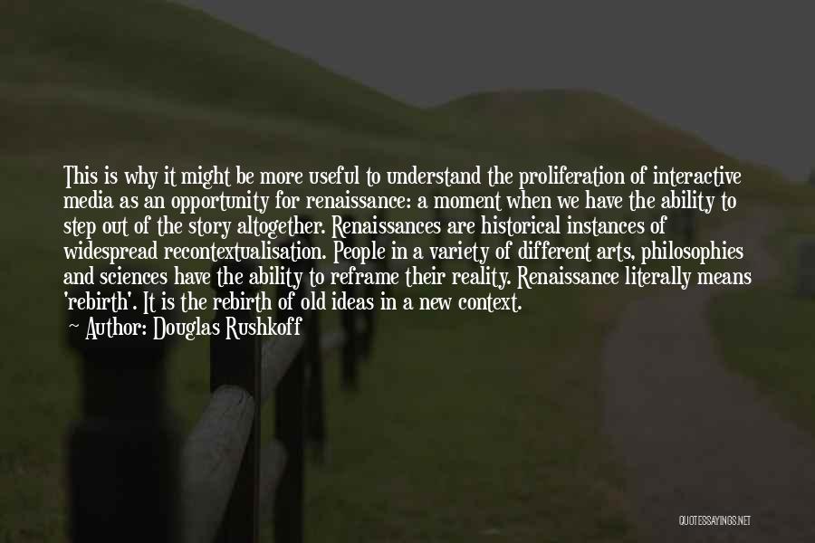 Douglas Rushkoff Quotes: This Is Why It Might Be More Useful To Understand The Proliferation Of Interactive Media As An Opportunity For Renaissance: