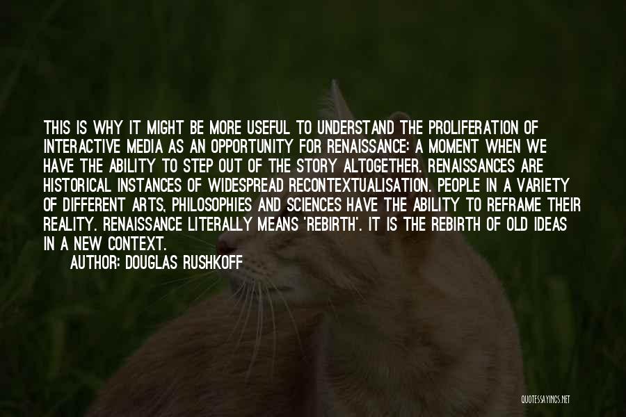 Douglas Rushkoff Quotes: This Is Why It Might Be More Useful To Understand The Proliferation Of Interactive Media As An Opportunity For Renaissance: