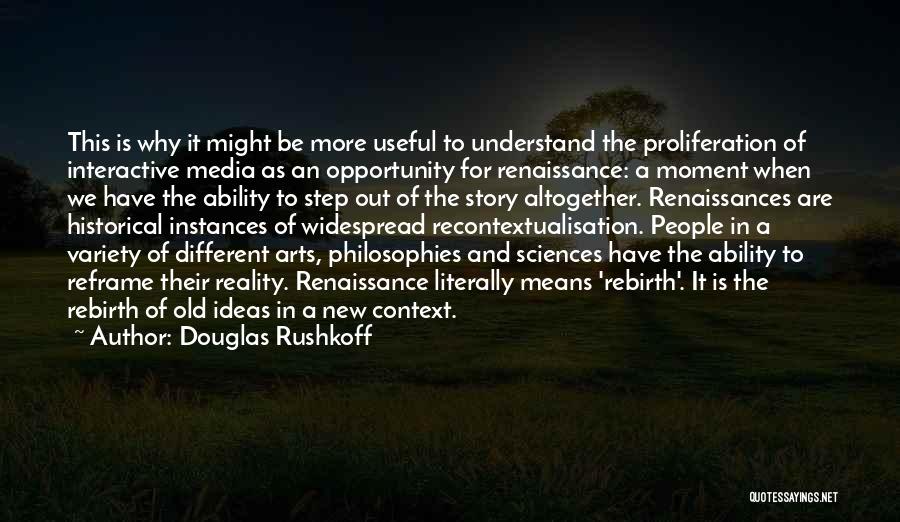 Douglas Rushkoff Quotes: This Is Why It Might Be More Useful To Understand The Proliferation Of Interactive Media As An Opportunity For Renaissance: