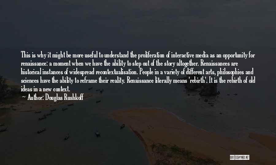 Douglas Rushkoff Quotes: This Is Why It Might Be More Useful To Understand The Proliferation Of Interactive Media As An Opportunity For Renaissance: