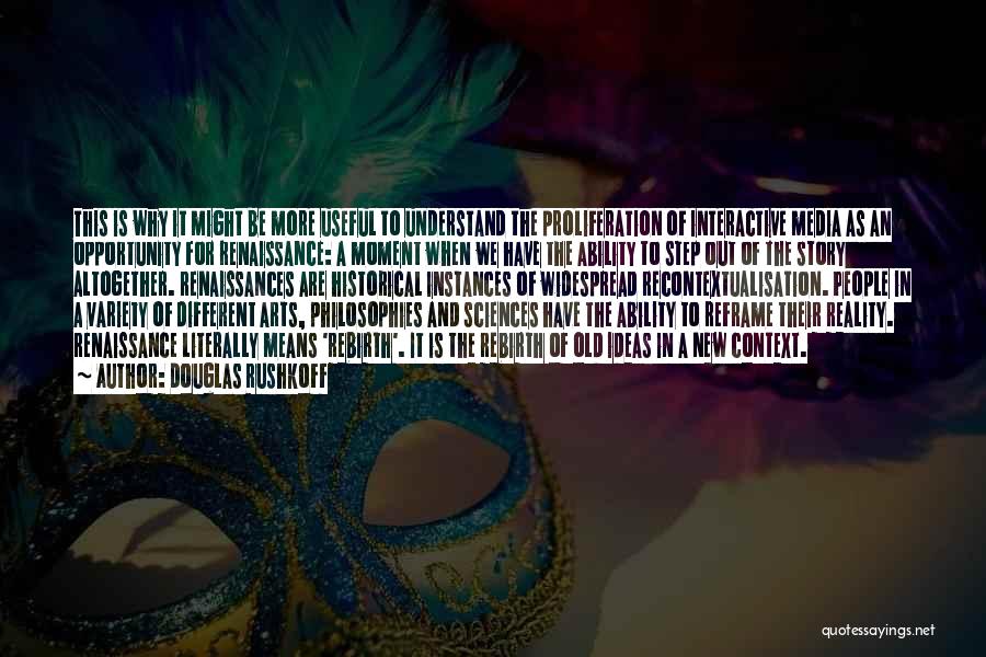 Douglas Rushkoff Quotes: This Is Why It Might Be More Useful To Understand The Proliferation Of Interactive Media As An Opportunity For Renaissance: