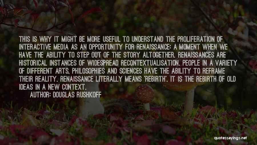 Douglas Rushkoff Quotes: This Is Why It Might Be More Useful To Understand The Proliferation Of Interactive Media As An Opportunity For Renaissance: