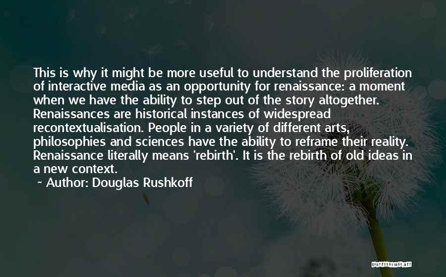 Douglas Rushkoff Quotes: This Is Why It Might Be More Useful To Understand The Proliferation Of Interactive Media As An Opportunity For Renaissance: