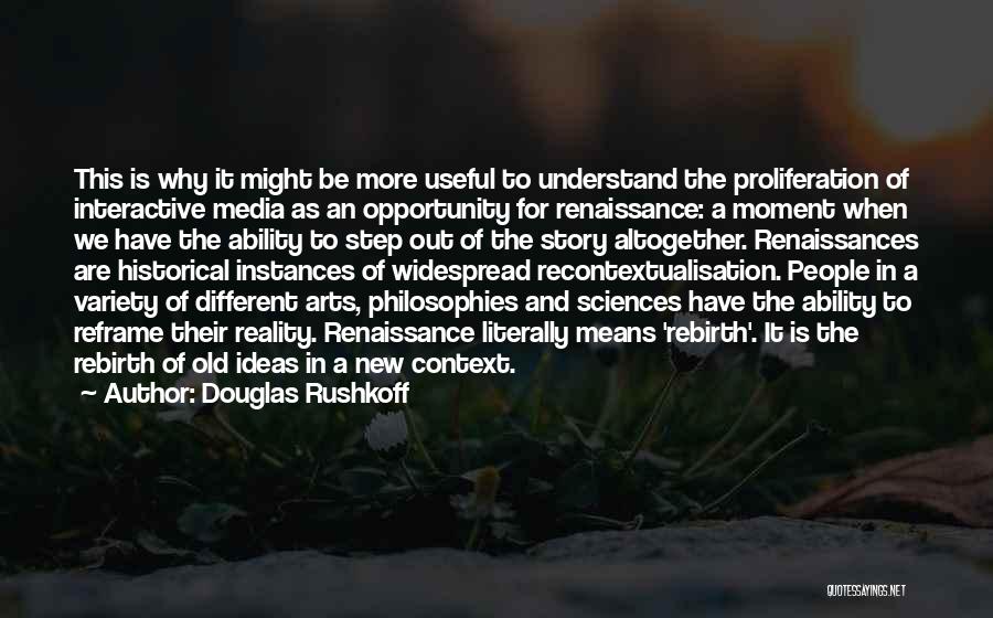 Douglas Rushkoff Quotes: This Is Why It Might Be More Useful To Understand The Proliferation Of Interactive Media As An Opportunity For Renaissance: