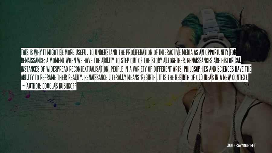 Douglas Rushkoff Quotes: This Is Why It Might Be More Useful To Understand The Proliferation Of Interactive Media As An Opportunity For Renaissance: