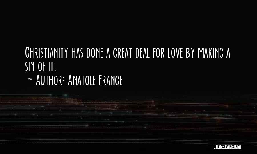 Anatole France Quotes: Christianity Has Done A Great Deal For Love By Making A Sin Of It.