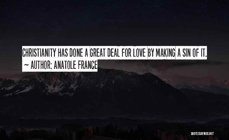 Anatole France Quotes: Christianity Has Done A Great Deal For Love By Making A Sin Of It.