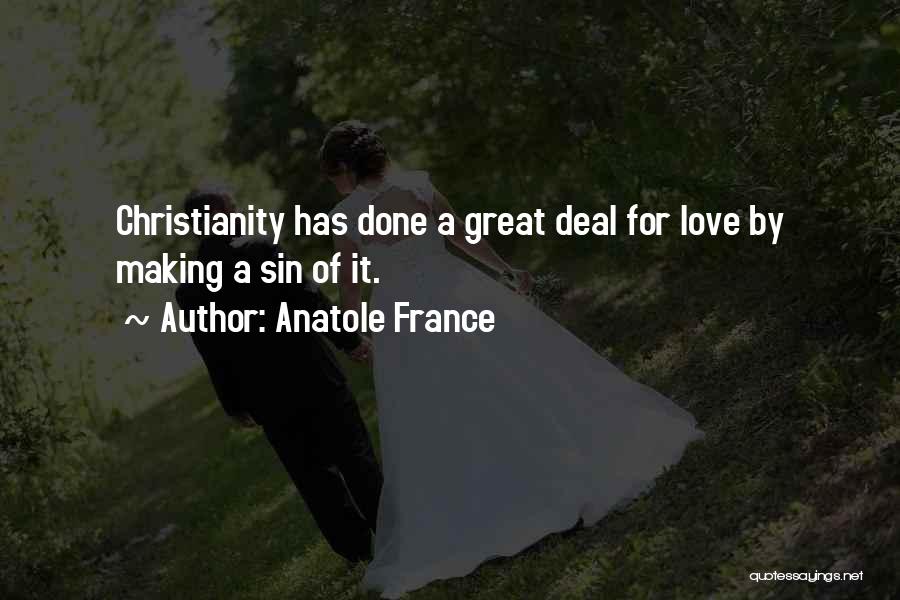 Anatole France Quotes: Christianity Has Done A Great Deal For Love By Making A Sin Of It.