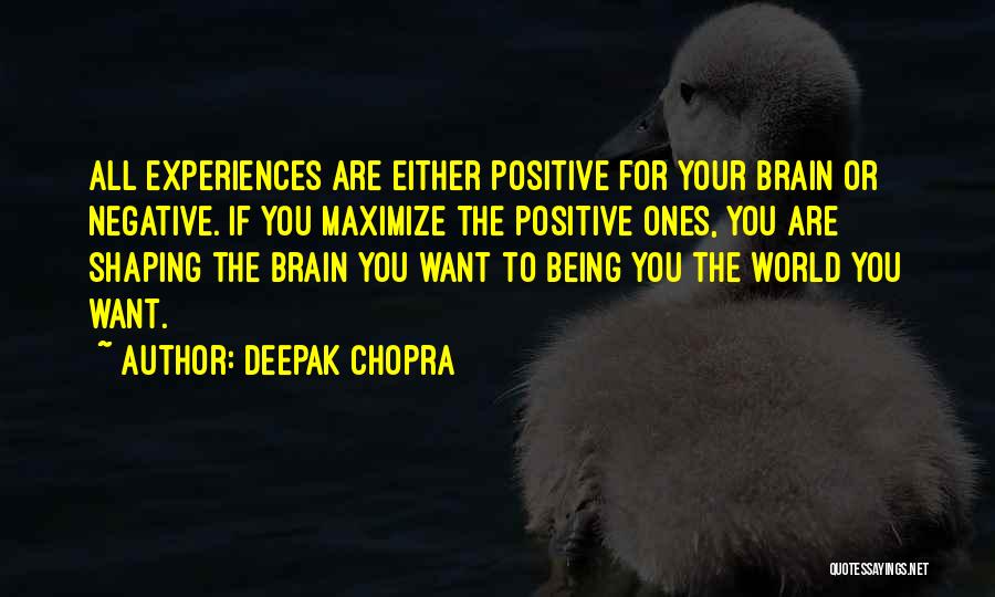 Deepak Chopra Quotes: All Experiences Are Either Positive For Your Brain Or Negative. If You Maximize The Positive Ones, You Are Shaping The