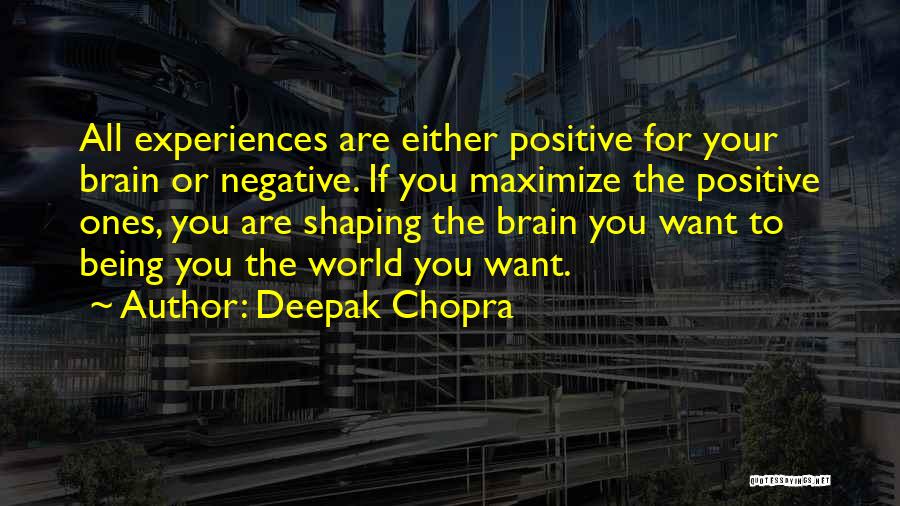 Deepak Chopra Quotes: All Experiences Are Either Positive For Your Brain Or Negative. If You Maximize The Positive Ones, You Are Shaping The