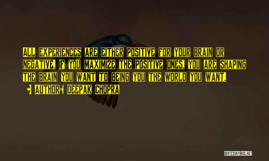 Deepak Chopra Quotes: All Experiences Are Either Positive For Your Brain Or Negative. If You Maximize The Positive Ones, You Are Shaping The