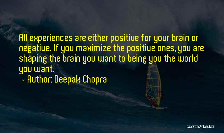 Deepak Chopra Quotes: All Experiences Are Either Positive For Your Brain Or Negative. If You Maximize The Positive Ones, You Are Shaping The