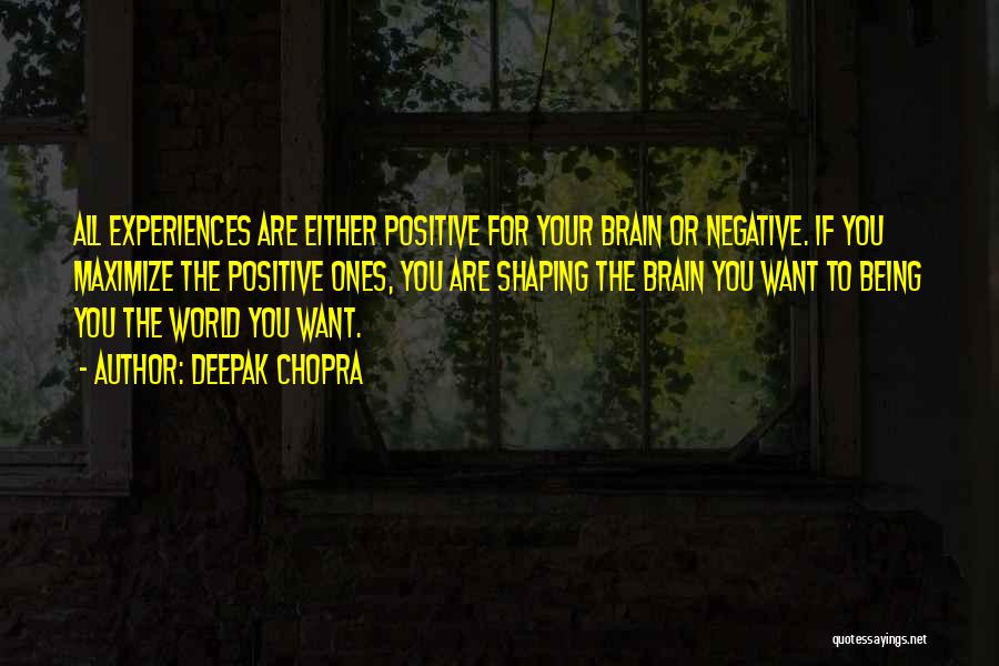 Deepak Chopra Quotes: All Experiences Are Either Positive For Your Brain Or Negative. If You Maximize The Positive Ones, You Are Shaping The