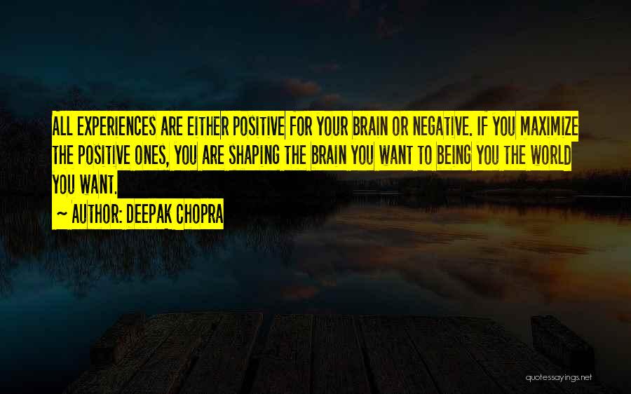 Deepak Chopra Quotes: All Experiences Are Either Positive For Your Brain Or Negative. If You Maximize The Positive Ones, You Are Shaping The