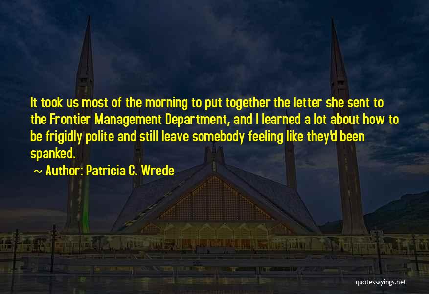 Patricia C. Wrede Quotes: It Took Us Most Of The Morning To Put Together The Letter She Sent To The Frontier Management Department, And