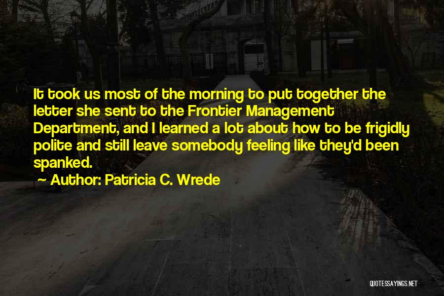Patricia C. Wrede Quotes: It Took Us Most Of The Morning To Put Together The Letter She Sent To The Frontier Management Department, And
