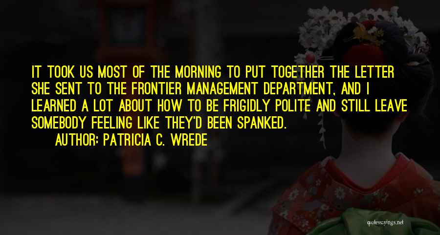 Patricia C. Wrede Quotes: It Took Us Most Of The Morning To Put Together The Letter She Sent To The Frontier Management Department, And
