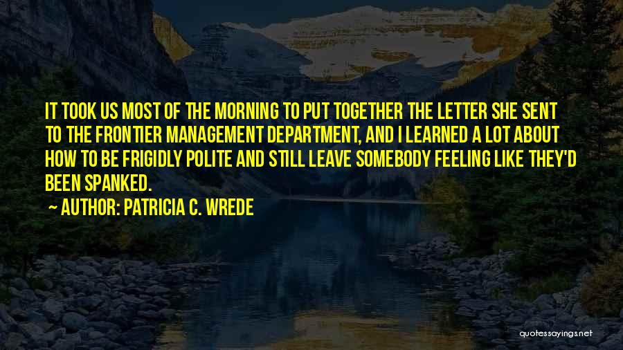 Patricia C. Wrede Quotes: It Took Us Most Of The Morning To Put Together The Letter She Sent To The Frontier Management Department, And