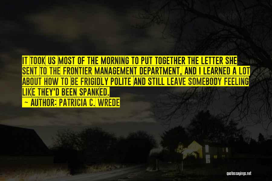 Patricia C. Wrede Quotes: It Took Us Most Of The Morning To Put Together The Letter She Sent To The Frontier Management Department, And