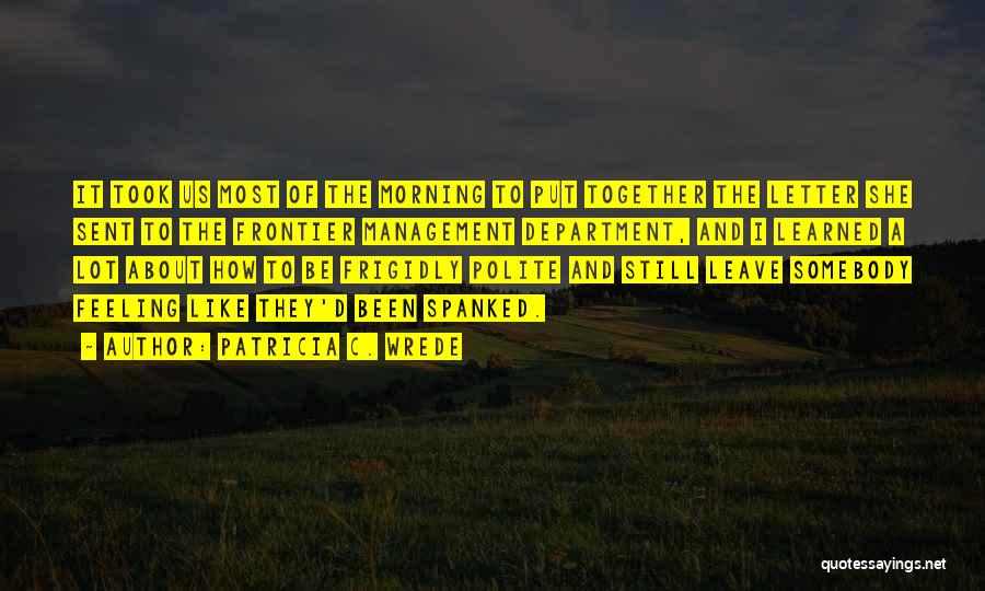 Patricia C. Wrede Quotes: It Took Us Most Of The Morning To Put Together The Letter She Sent To The Frontier Management Department, And
