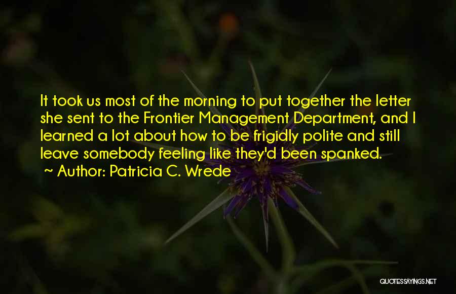 Patricia C. Wrede Quotes: It Took Us Most Of The Morning To Put Together The Letter She Sent To The Frontier Management Department, And