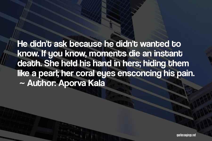 Aporva Kala Quotes: He Didn't Ask Because He Didn't Wanted To Know. If You Know, Moments Die An Instant Death. She Held His