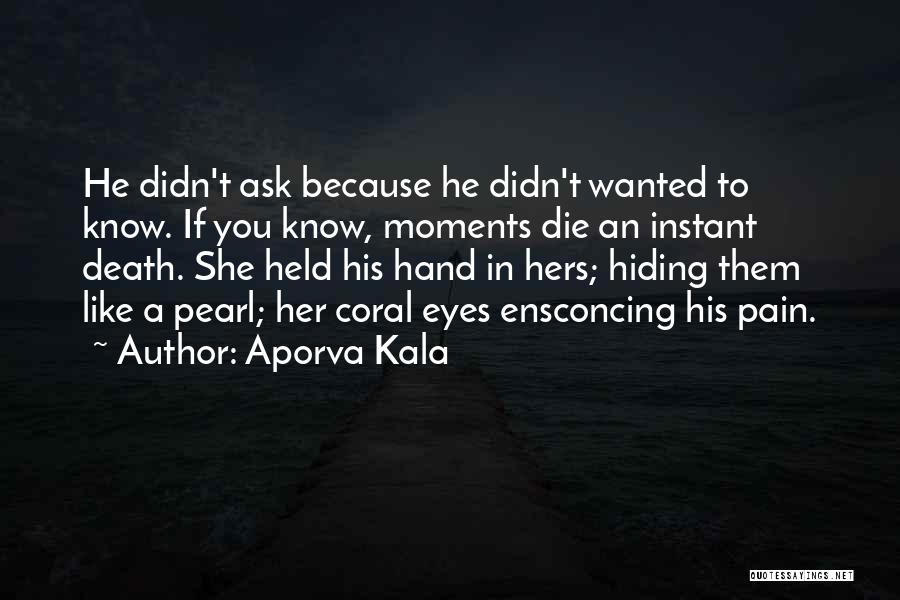 Aporva Kala Quotes: He Didn't Ask Because He Didn't Wanted To Know. If You Know, Moments Die An Instant Death. She Held His
