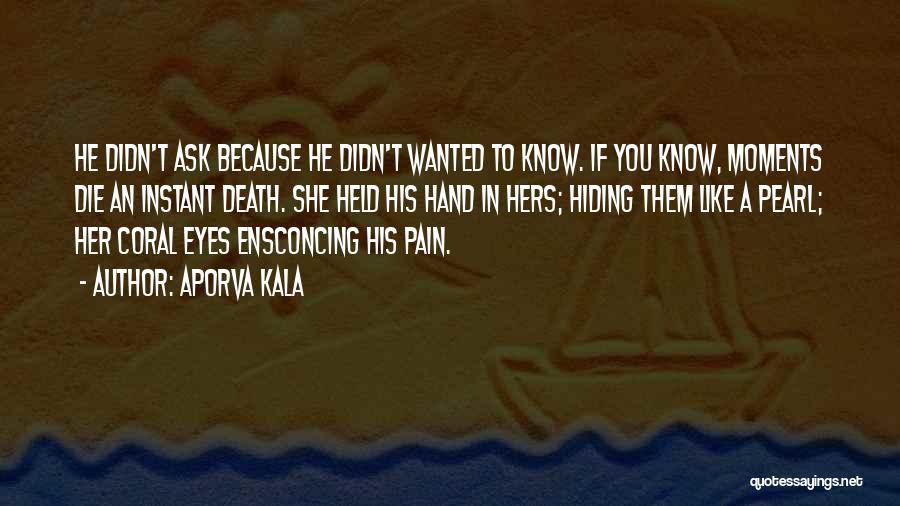 Aporva Kala Quotes: He Didn't Ask Because He Didn't Wanted To Know. If You Know, Moments Die An Instant Death. She Held His