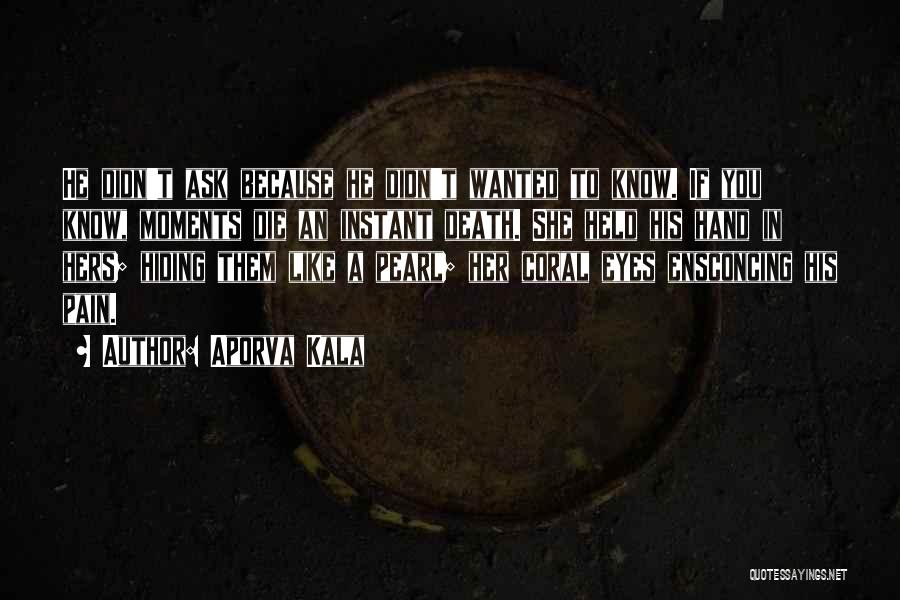 Aporva Kala Quotes: He Didn't Ask Because He Didn't Wanted To Know. If You Know, Moments Die An Instant Death. She Held His