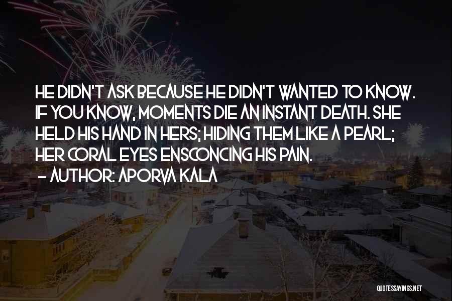 Aporva Kala Quotes: He Didn't Ask Because He Didn't Wanted To Know. If You Know, Moments Die An Instant Death. She Held His