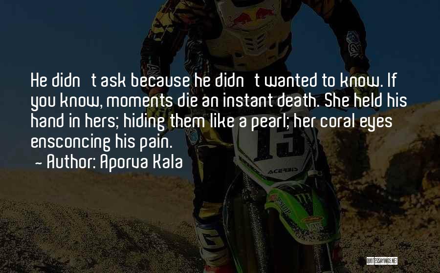 Aporva Kala Quotes: He Didn't Ask Because He Didn't Wanted To Know. If You Know, Moments Die An Instant Death. She Held His