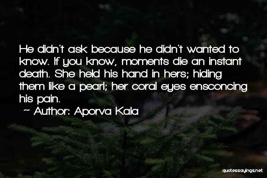 Aporva Kala Quotes: He Didn't Ask Because He Didn't Wanted To Know. If You Know, Moments Die An Instant Death. She Held His