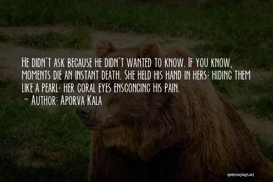 Aporva Kala Quotes: He Didn't Ask Because He Didn't Wanted To Know. If You Know, Moments Die An Instant Death. She Held His