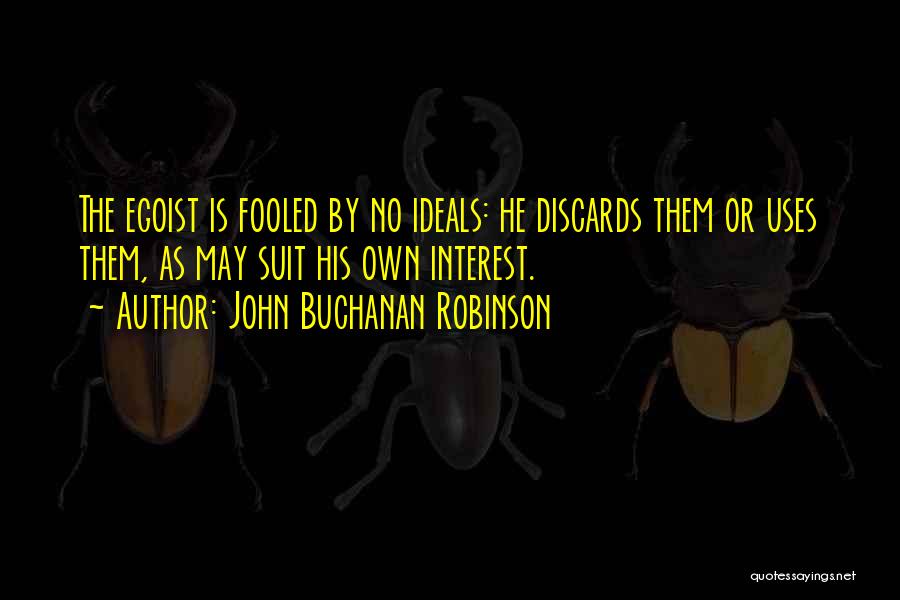 John Buchanan Robinson Quotes: The Egoist Is Fooled By No Ideals: He Discards Them Or Uses Them, As May Suit His Own Interest.