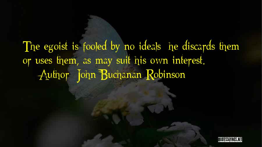 John Buchanan Robinson Quotes: The Egoist Is Fooled By No Ideals: He Discards Them Or Uses Them, As May Suit His Own Interest.