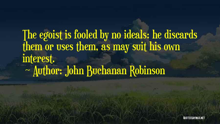 John Buchanan Robinson Quotes: The Egoist Is Fooled By No Ideals: He Discards Them Or Uses Them, As May Suit His Own Interest.