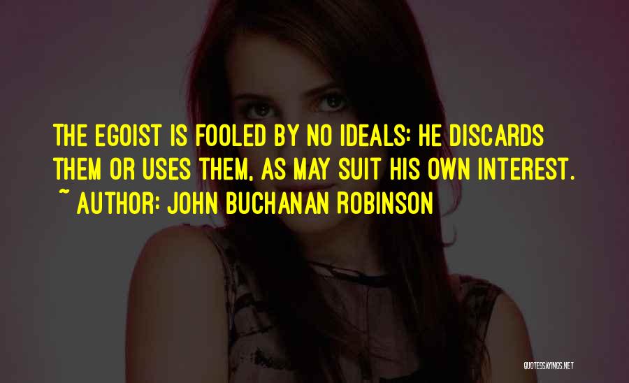 John Buchanan Robinson Quotes: The Egoist Is Fooled By No Ideals: He Discards Them Or Uses Them, As May Suit His Own Interest.