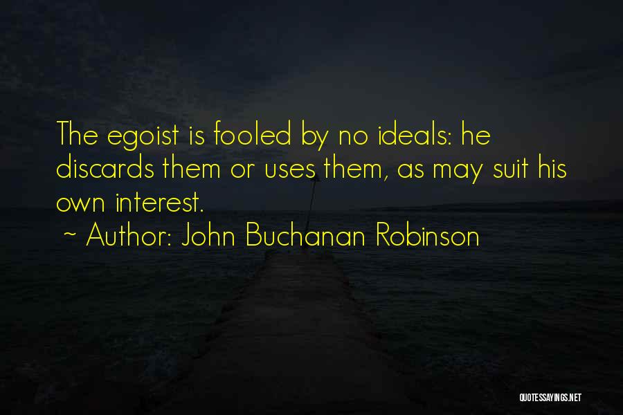 John Buchanan Robinson Quotes: The Egoist Is Fooled By No Ideals: He Discards Them Or Uses Them, As May Suit His Own Interest.